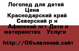 Логопед для детей › Цена ­ 1 - Краснодарский край, Северский р-н, Афипский пгт Дети и материнство » Услуги   